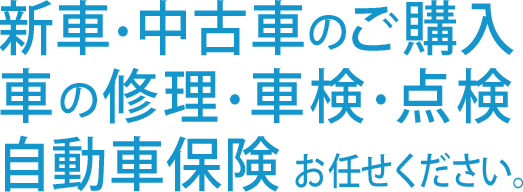新車・中古車のご購入、車の修理・車検・点検、自動車保険お任せください。